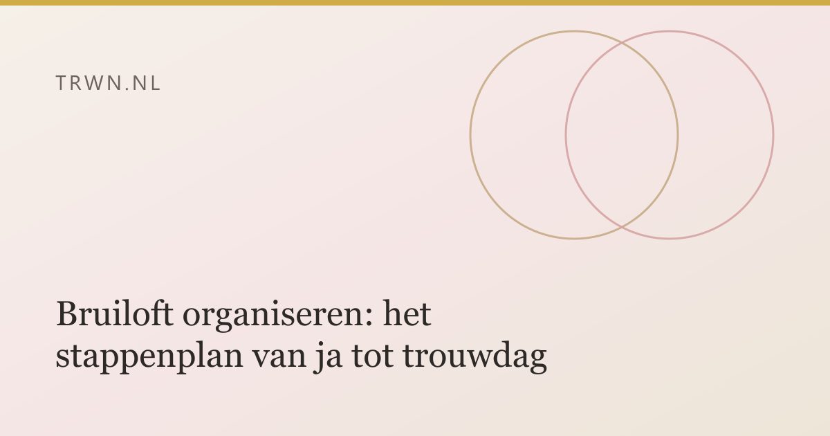 Bruiloft organiseren: het stappenplan van ja tot trouwdag — trwn blog