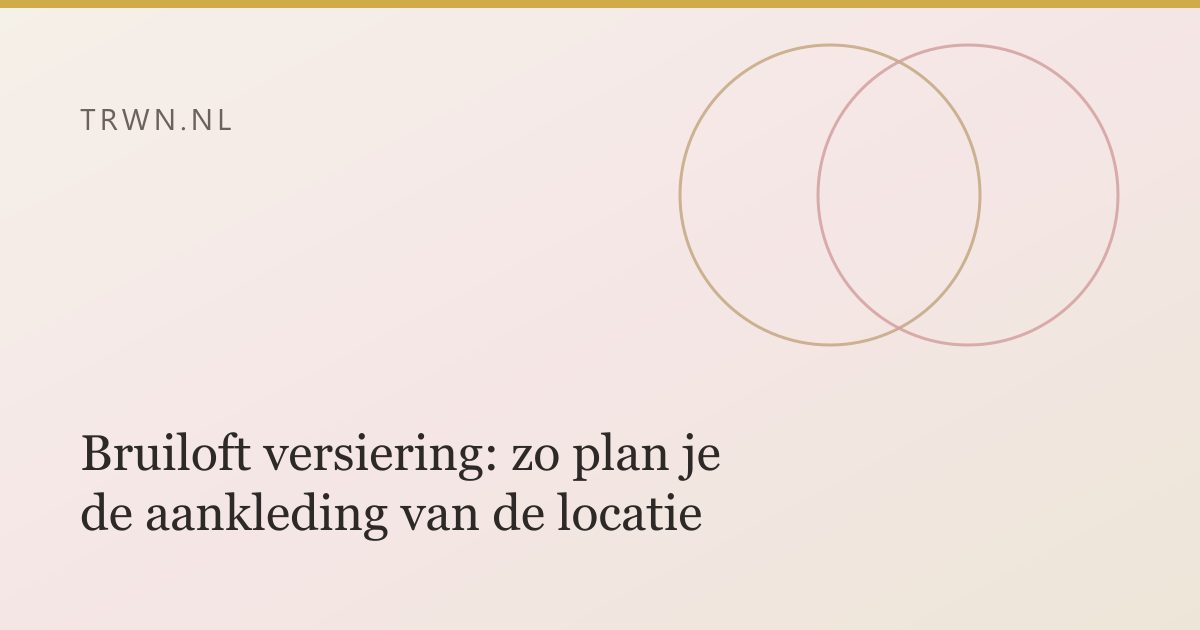 Bruiloft versiering: zo plan je de aankleding van de locatie — trwn blog
