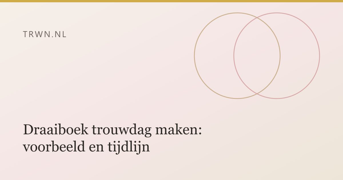 Draaiboek trouwdag maken: voorbeeld en tijdlijn — trwn blog