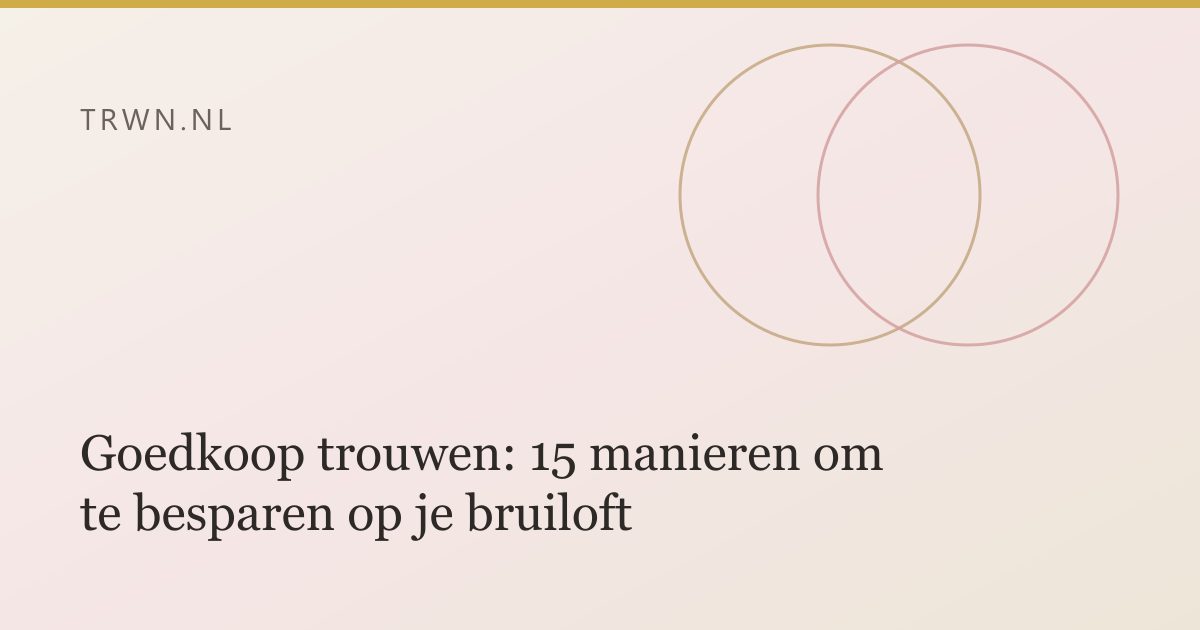 Goedkoop trouwen: 15 manieren om te besparen op je bruiloft — trwn blog