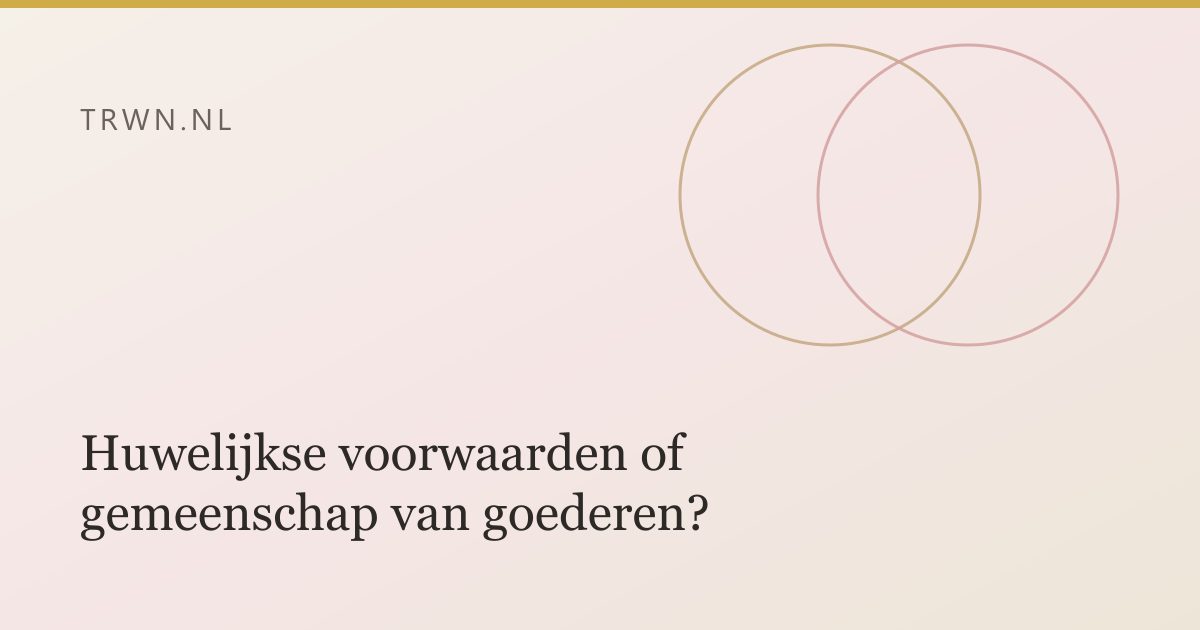 Huwelijkse voorwaarden of gemeenschap van goederen? — trwn blog