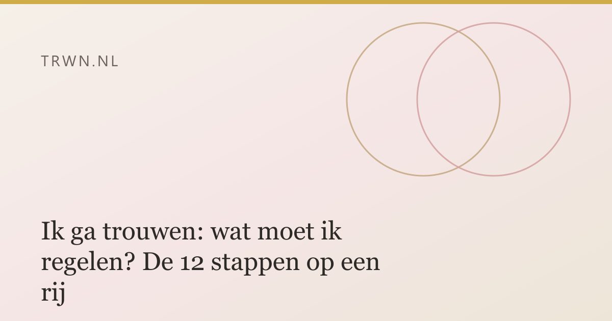 Ik ga trouwen: wat moet ik regelen? De 12 stappen op een rij — trwn blog