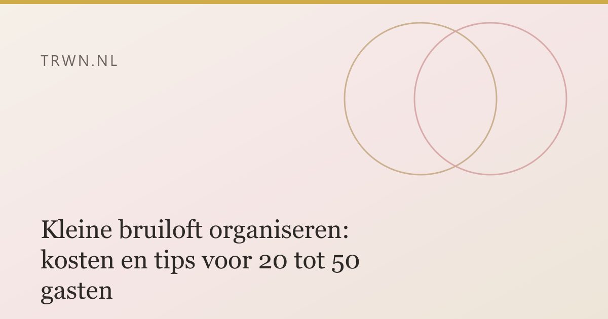 Kleine bruiloft organiseren: kosten en tips voor 20 tot 50 gasten — trwn blog