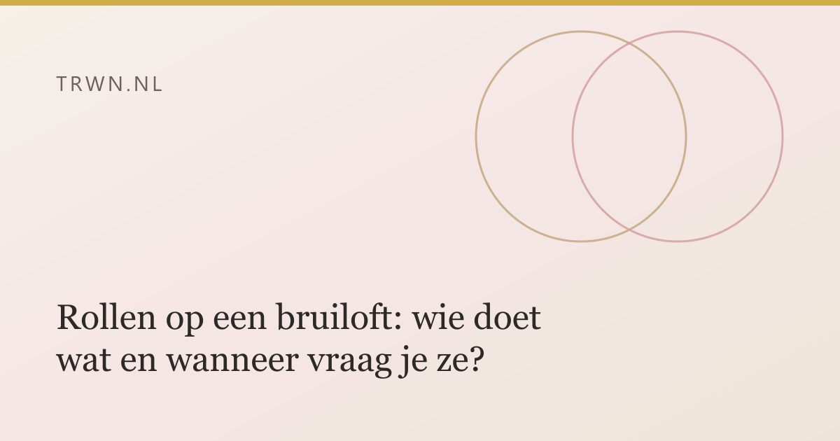 Rollen op een bruiloft: wie doet wat en wanneer vraag je ze? — trwn blog