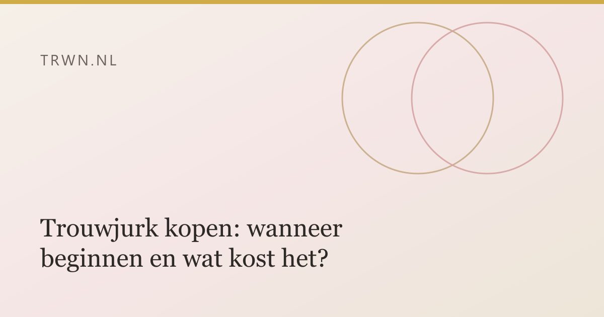Trouwjurk kopen: wanneer beginnen en wat kost het? — trwn blog