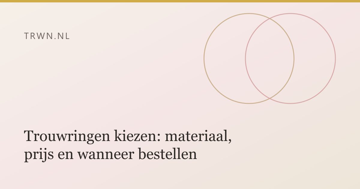 Trouwringen kiezen: materiaal, prijs en wanneer bestellen — trwn blog