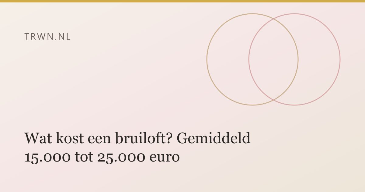 Wat kost een bruiloft? Gemiddeld 15.000 tot 25.000 euro — trwn blog